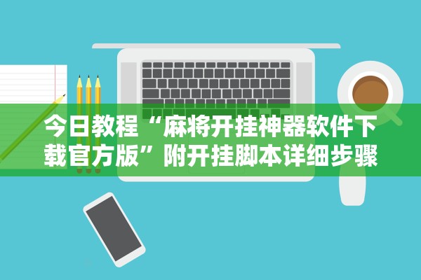 今日教程“麻将开挂神器软件下载官方版	”附开挂脚本详细步骤