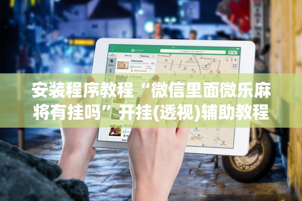 安装程序教程“微信里面微乐麻将有挂吗”开挂(透视)辅助教程