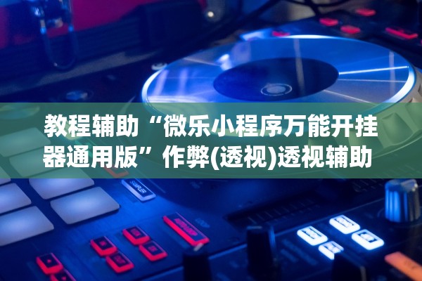 教程辅助“微乐小程序万能开挂器通用版”作弊(透视)透视辅助 