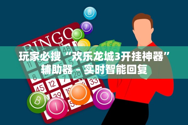 玩家必搜“欢乐龙城3开挂神器	”辅助器 – 实时智能回复