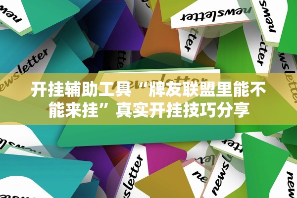 开挂辅助工具“牌友联盟里能不能来挂”真实开挂技巧分享