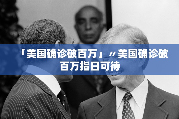 「美国确诊破百万」〃美国确诊破百万指日可待 「美国确诊破百万」〃美国确诊破百万指日可待