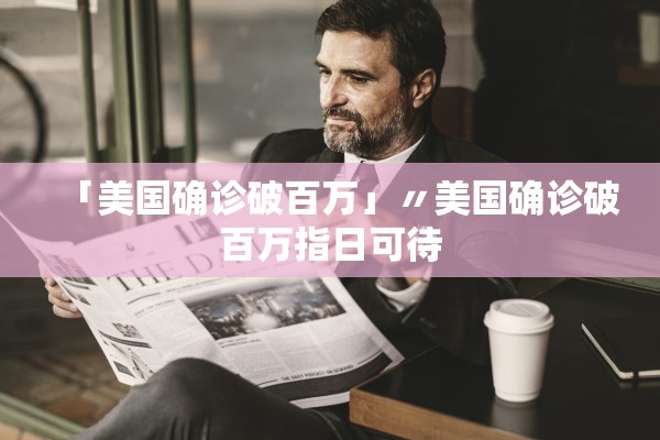 「美国确诊破百万」〃美国确诊破百万指日可待 「美国确诊破百万」〃美国确诊破百万指日可待