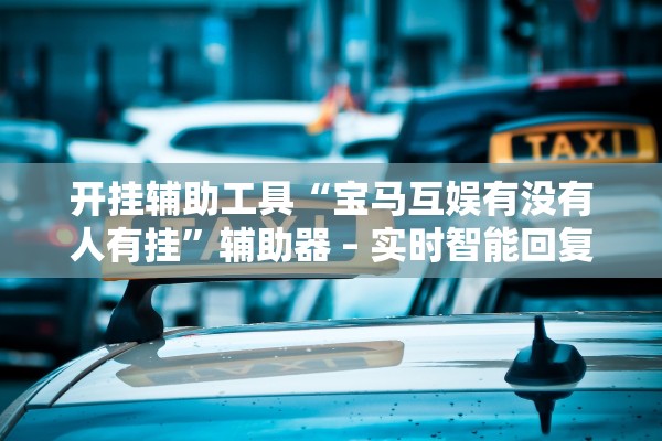 开挂辅助工具“宝马互娱有没有人有挂”辅助器 – 实时智能回复