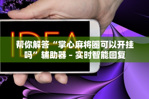 帮你解答“掌心麻将圈可以开挂吗”辅助器 – 实时智能回复