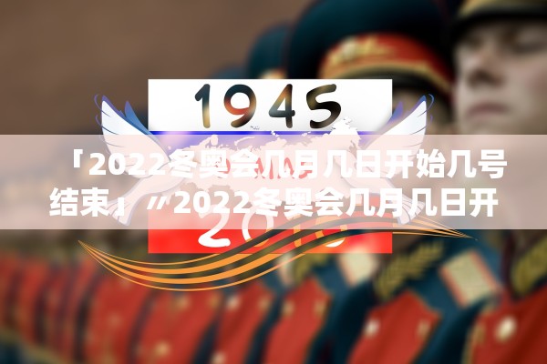 「2022冬奥会几月几日开始几号结束」〃2022冬奥会几月几日开幕?