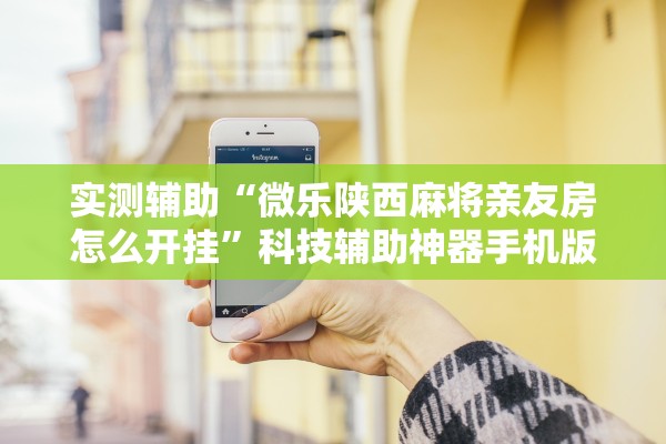 实测辅助“微乐陕西麻将亲友房怎么开挂	”科技辅助神器手机版教程