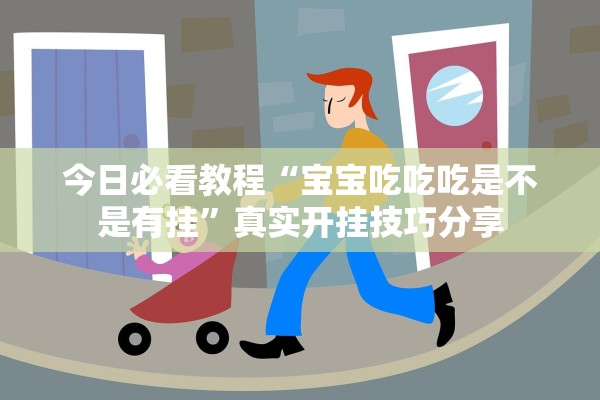 今日必看教程“宝宝吃吃吃是不是有挂”真实开挂技巧分享