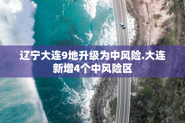辽宁大连9地升级为中风险.大连新增4个中风险区