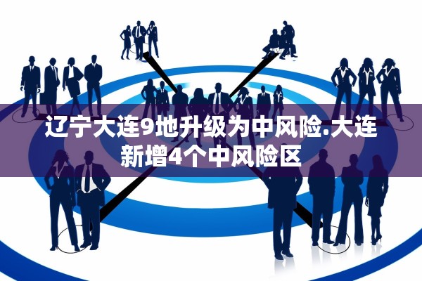 辽宁大连9地升级为中风险.大连新增4个中风险区