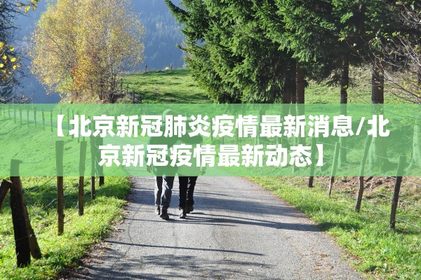 【北京新冠肺炎疫情最新消息/北京新冠疫情最新动态】