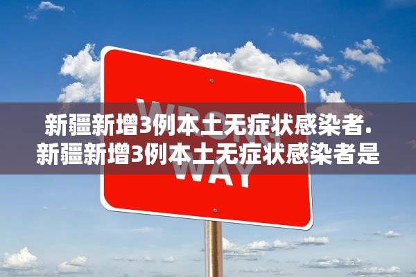 新疆新增3例本土无症状感染者.新疆新增3例本土无症状感染者是哪里