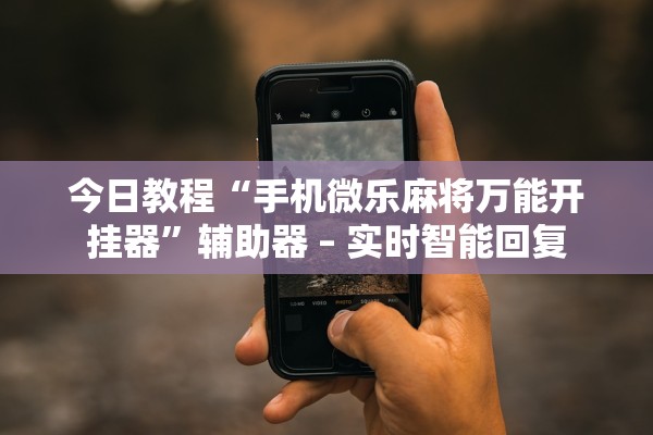 今日教程“手机微乐麻将万能开挂器”辅助器 – 实时智能回复