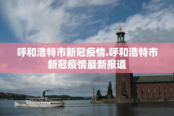 呼和浩特市新冠疫情.呼和浩特市新冠疫情最新报道