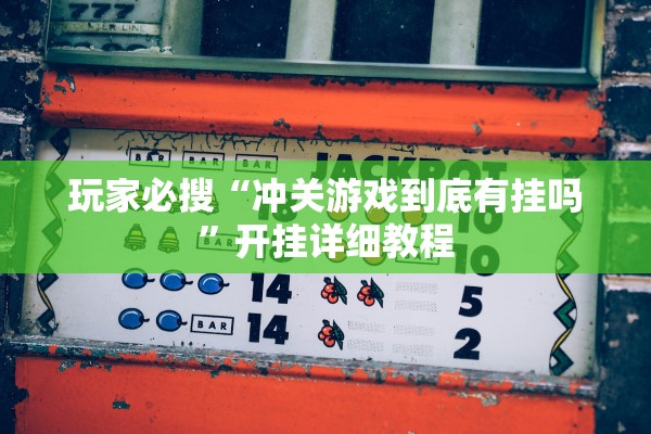 玩家必搜“冲关游戏到底有挂吗	”开挂详细教程