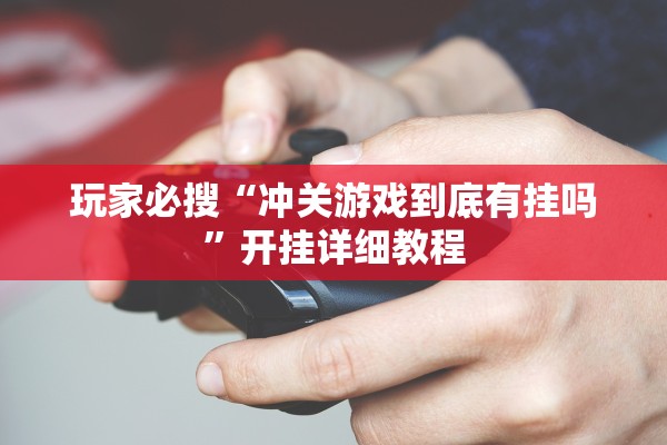 玩家必搜“冲关游戏到底有挂吗”开挂详细教程