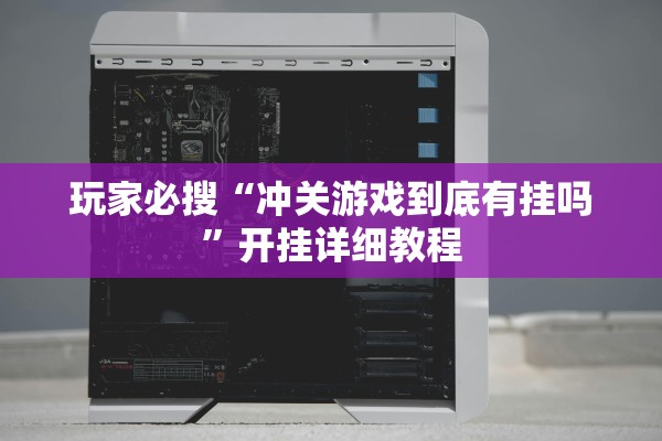 玩家必搜“冲关游戏到底有挂吗”开挂详细教程