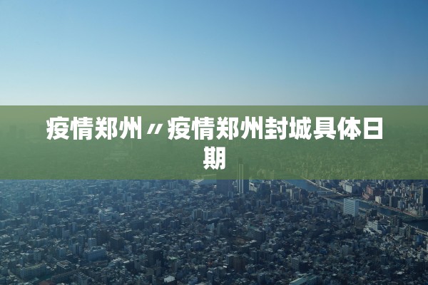 疫情郑州〃疫情郑州封城具体日期