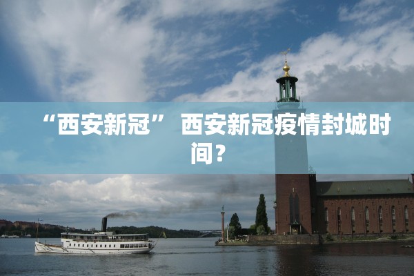 “西安新冠	” 西安新冠疫情封城时间？