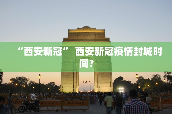 “西安新冠” 西安新冠疫情封城时间？