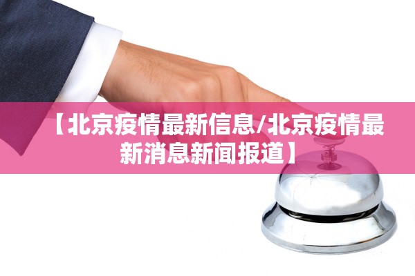 【北京疫情最新信息/北京疫情最新消息新闻报道】