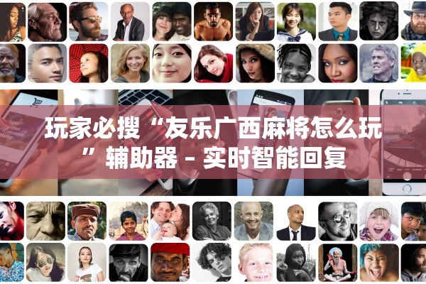 玩家必搜“友乐广西麻将怎么玩	”辅助器 – 实时智能回复