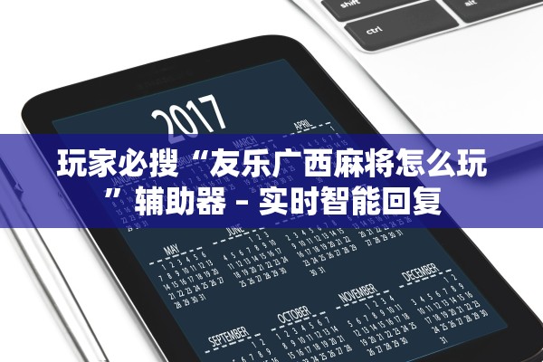 玩家必搜“友乐广西麻将怎么玩”辅助器 – 实时智能回复