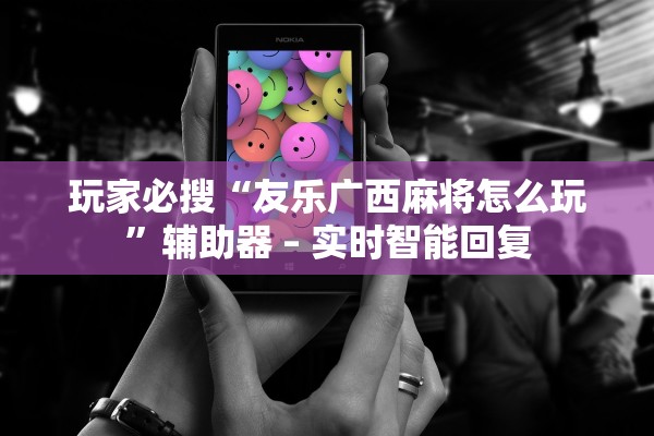 玩家必搜“友乐广西麻将怎么玩”辅助器 – 实时智能回复