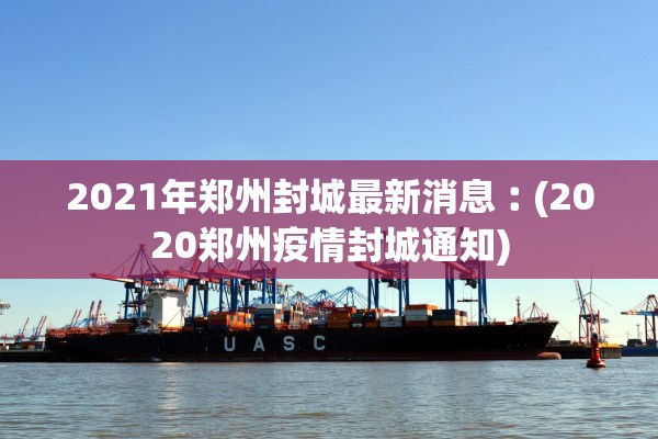 2021年郑州封城最新消息︰(2020郑州疫情封城通知)