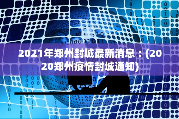 2021年郑州封城最新消息︰(2020郑州疫情封城通知)