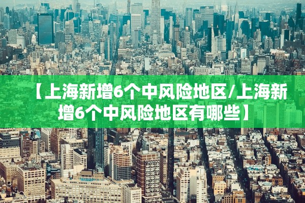 【上海新增6个中风险地区/上海新增6个中风险地区有哪些】