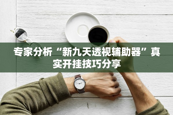 专家分析“新九天透视辅助器”真实开挂技巧分享