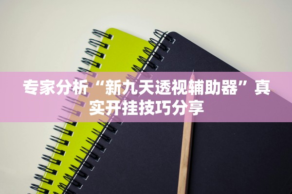 专家分析“新九天透视辅助器”真实开挂技巧分享