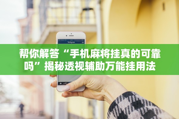 帮你解答“手机麻将挂真的可靠吗”揭秘透视辅助万能挂用法