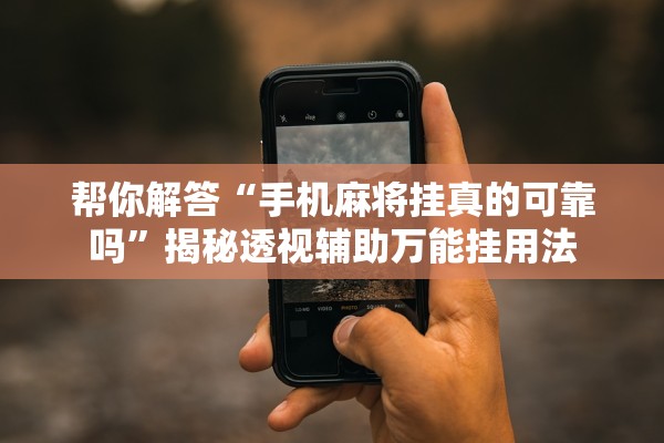 帮你解答“手机麻将挂真的可靠吗	”揭秘透视辅助万能挂用法