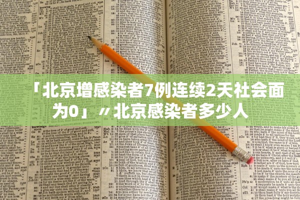 「北京增感染者7例连续2天社会面为0」〃北京感染者多少人