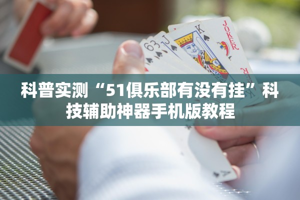 科普实测“51俱乐部有没有挂”科技辅助神器手机版教程