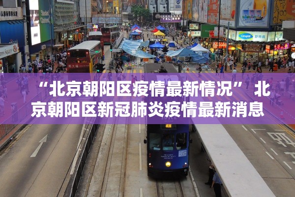 “北京朝阳区疫情最新情况” 北京朝阳区新冠肺炎疫情最新消息？