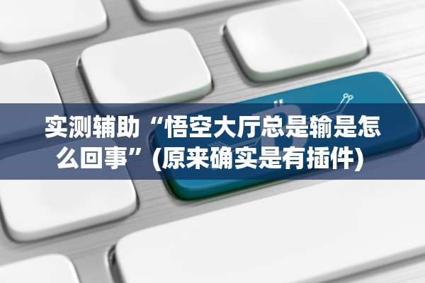 实测辅助“悟空大厅总是输是怎么回事”(原来确实是有插件) 