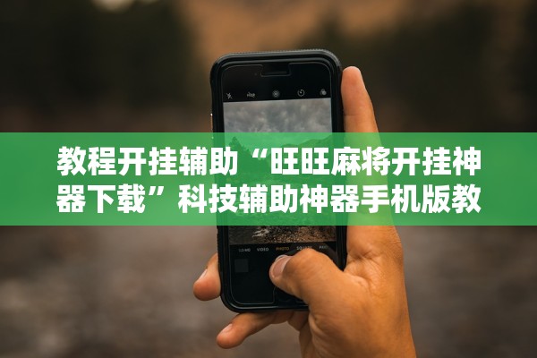 教程开挂辅助“旺旺麻将开挂神器下载”科技辅助神器手机版教程