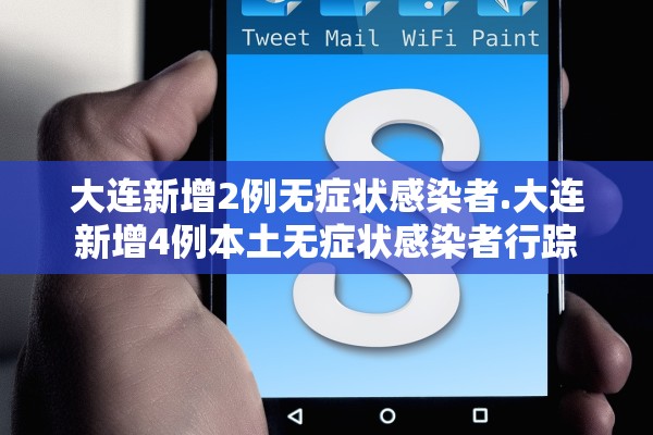 大连新增2例无症状感染者.大连新增4例本土无症状感染者行踪