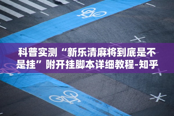 科普实测“新乐清麻将到底是不是挂”附开挂脚本详细教程-知乎