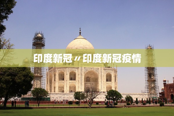 印度新冠〃印度新冠疫情 印度新冠〃印度新冠疫情