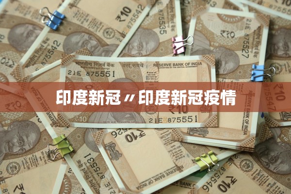 印度新冠〃印度新冠疫情 印度新冠〃印度新冠疫情