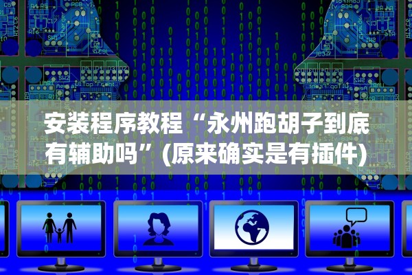 安装程序教程“永州跑胡子到底有辅助吗”(原来确实是有插件)