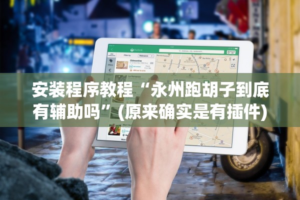 安装程序教程“永州跑胡子到底有辅助吗	”(原来确实是有插件)