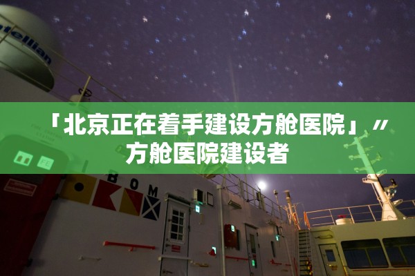 「北京正在着手建设方舱医院」〃方舱医院建设者