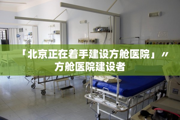 「北京正在着手建设方舱医院」〃方舱医院建设者