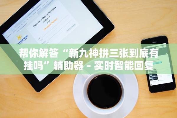 帮你解答“新九神拼三张到底有挂吗”辅助器 – 实时智能回复