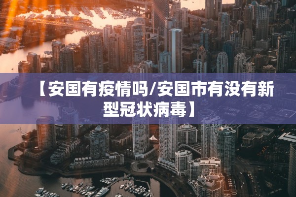 【安国有疫情吗/安国市有没有新型冠状病毒】